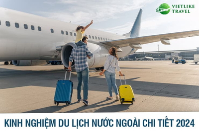 Kinh nghiệm du lịch nước ngoài chi tiết 2024