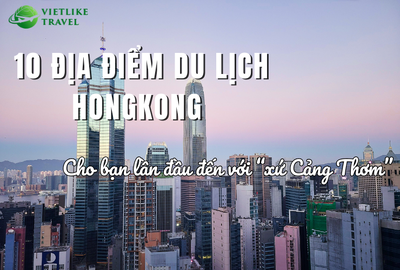 10 địa điểm du lịch Hong Kong tuyệt đẹp cho bạn lần đầu đến với "xứ Cảng thơm"