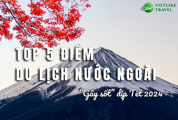 Top 5 điểm du lịch nước ngoài "gây sốt" dịp Tết 2024
