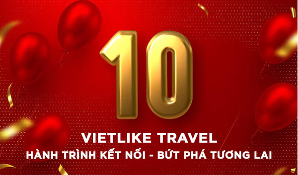 CHÀO MỪNG 10 NĂM VIETLIKE TRAVEL - HÀNH TRÌNH KẾT NỐI, BỨT PHÁ TƯƠNG LAI