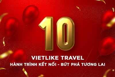 CHÀO MỪNG 10 NĂM VIETLIKE TRAVEL - HÀNH TRÌNH KẾT NỐI, BỨT PHÁ TƯƠNG LAI